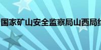 国家矿山安全监察局山西局约谈山西焦煤集团