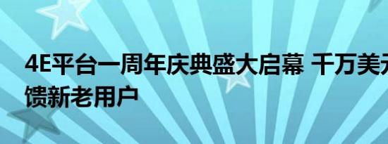 4E平台一周年庆典盛大启幕 千万美元奖励回馈新老用户