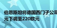 伯恩斯坦将德国西门子公司目标价格从222欧元下调至220欧元