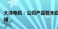 大洋电机：公司产品暂未应用于低空飞行器领域