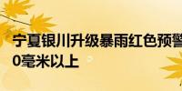 宁夏银川升级暴雨红色预警 累计降水量将达50毫米以上