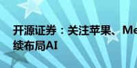 开源证券：关注苹果、Meta9月新品发布继续布局AI