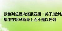 以色列总理内塔尼亚胡：关于加沙协议的谈判国际压力必须集中在哈马斯身上而不是以色列