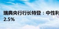 瑞典央行行长特登：中性利率的最佳预测约为2.5%