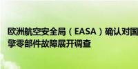 欧洲航空安全局（EASA）确认对国泰航空通报A350飞机引擎零部件故障展开调查