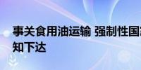 事关食用油运输 强制性国家标准制定计划通知下达