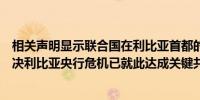 相关声明显示联合国在利比亚首都的黎波里主持会议旨在解决利比亚央行危机已就此达成关键共识