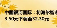 中国银河国际：将海尔智家目标价从人民币33.50元下调至32.30元