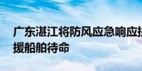 广东湛江将防风应急响应提升为Ⅲ级 海事救援船舶待命