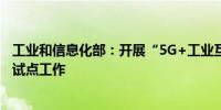 工业和信息化部：开展“5G+工业互联网”融合应用先导区试点工作