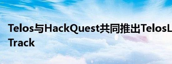 Telos与HackQuest共同推出TelosLearningTrack