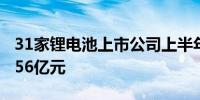 31家锂电池上市公司上半年研发投入合计超156亿元