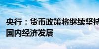 央行：货币政策将继续坚持以我为主优先支持国内经济发展