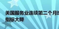 美国服务业连续第二个月增长和缓 积压订单指标大降