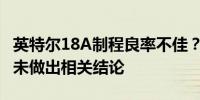 英特尔18A制程良率不佳？博通：正在评估尚未做出相关结论