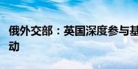 俄外交部：英国深度参与基辅政权在俄恐怖行动