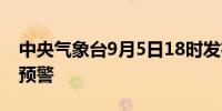 中央气象台9月5日18时发布强对流天气蓝色预警