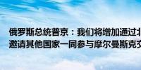 俄罗斯总统普京：我们将增加通过北海航线的货物运输我们邀请其他国家一同参与摩尔曼斯克交通枢纽建设