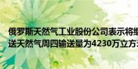 俄罗斯天然气工业股份公司表示将继续通过乌克兰向欧洲输送天然气周四输送量为4230万立方米