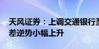 天风证券：上调交通银行至“买入”评级 息差逆势小幅上升