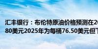 汇丰银行：布伦特原油价格预测在2024年下半年维持在每桶80美元2025年为每桶76.50美元但下行风险正在上升