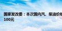 国家发改委：本次国内汽、柴油价格（标准品）每吨均降低100元