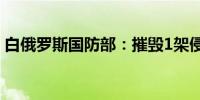 白俄罗斯国防部：摧毁1架侵犯国境的无人机