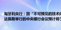 匈牙利央行：因“不可预见的技术问题”取消9月16日在布达佩斯举行的中央银行会议预计将于2025年1月举行会议