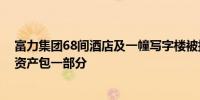 富力集团68间酒店及一幢写字楼被接管系2017年收购万达资产包一部分