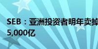 SEB：亚洲投资者明年卖掉的美元可能会多达5,000亿