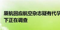 厦航回应航空杂志疑有代孕广告：杂志全部撤下正在调查