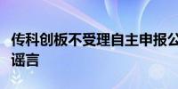 传科创板不受理自主申报公司？权威人士：系谣言