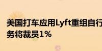 美国打车应用Lyft重组自行车、滑板车相关业务将裁员1%