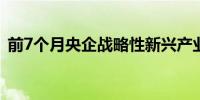 前7个月央企战略性新兴产业投资超1万亿元