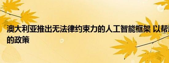 澳大利亚推出无法律约束力的人工智能框架 以帮助制定未来的政策