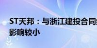 ST天邦：与浙江建投合同纠纷事项暂对生产影响较小