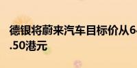 德银将蔚来汽车目标价从64.00港元上调至65.50港元