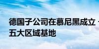 德国子公司在慕尼黑成立 长安汽车打造海外五大区域基地