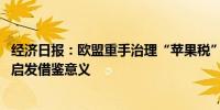 经济日报：欧盟重手治理“苹果税” 对其他国家和地区不无启发借鉴意义