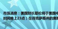 市场消息：美国财长耶伦将于美国中部时间上午10点（北京时间晚上23点）在得克萨斯州的奥斯汀发表讲话