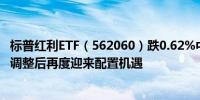 标普红利ETF（562060）跌0.62%中金公司称红利板块经历调整后再度迎来配置机遇