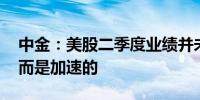 中金：美股二季度业绩并未大幅放缓 整体反而是加速的