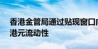 香港金管局通过贴现窗口向银行提供1.65亿港元流动性