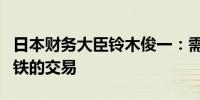 日本财务大臣铃木俊一：需要密切关注日本制铁的交易