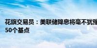 花旗交易员：美联储降息将毫不犹豫 年内三次会议每次料降50个基点