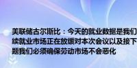 美联储古尔斯比：今天的就业数据是我们一直以来所观察到的趋势的延续就业市场正在放缓对本次会议以及接下来几个月提出了一些严肃的问题我们必须确保劳动市场不会恶化