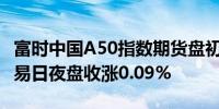 富时中国A50指数期货盘初涨0.02%上一个交易日夜盘收涨0.09%