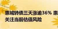 惠城转债三天涨逾36% 惠城环保：请投资者关注当前估值风险