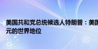 美国共和党总统候选人特朗普：美国推动的制裁正在削弱美元的世界地位