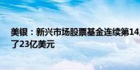 美银：新兴市场股票基金连续第14周获资金流入 当周吸引了23亿美元